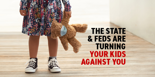 State & Feds Turning Your Kids Against You
